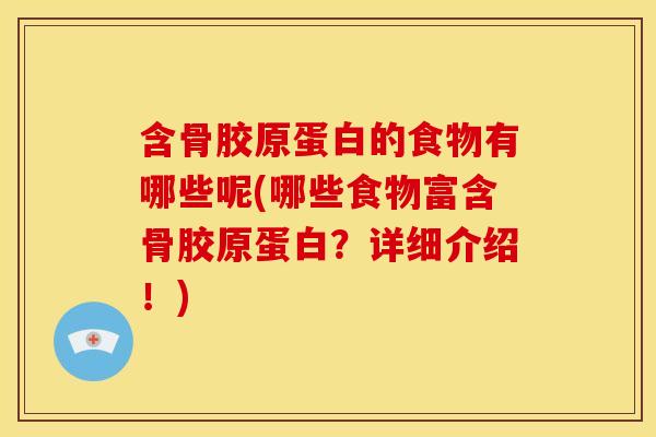 含骨胶原蛋白的食物有哪些呢(哪些食物富含骨胶原蛋白？详细介绍！)