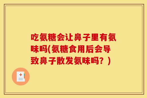吃氨糖会让鼻子里有氨味吗(氨糖食用后会导致鼻子散发氨味吗？)