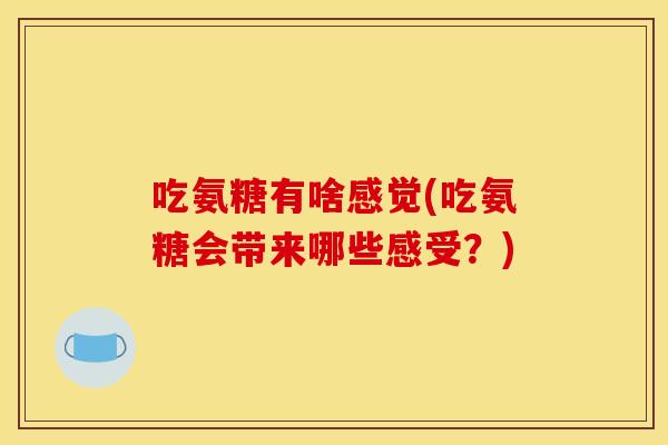 吃氨糖有啥感觉(吃氨糖会带来哪些感受？)