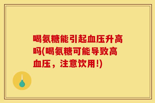 喝氨糖能引起血压升高吗(喝氨糖可能导致高血压，注意饮用!)