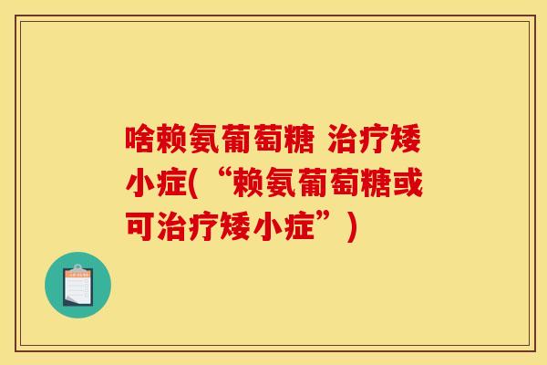 啥赖氨葡萄糖 治疗矮小症(“赖氨葡萄糖或可治疗矮小症”)