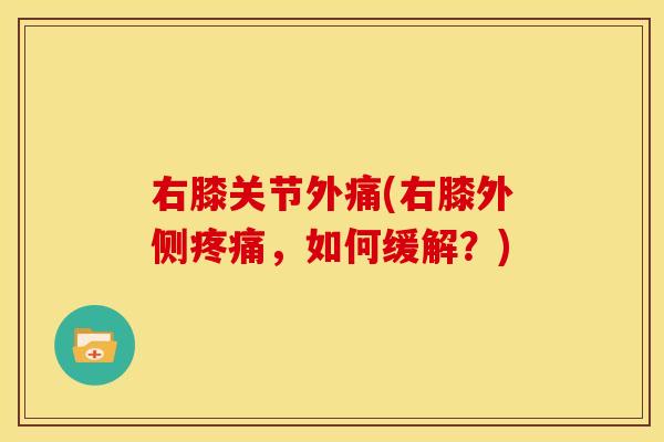 右膝关节外痛(右膝外侧疼痛，如何缓解？)