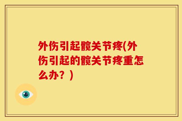 外伤引起髋关节疼(外伤引起的髋关节疼重怎么办？)