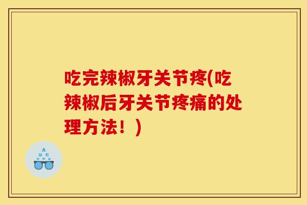 吃完辣椒牙关节疼(吃辣椒后牙关节疼痛的处理方法！)