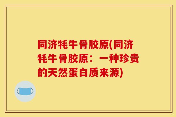 同济牦牛骨胶原(同济牦牛骨胶原：一种珍贵的天然蛋白质来源)