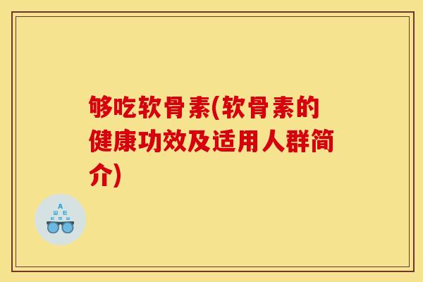 够吃软骨素(软骨素的健康功效及适用人群简介)