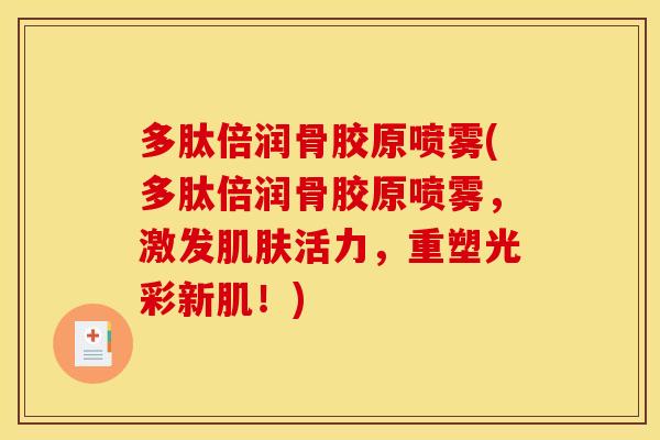 多肽倍润骨胶原喷雾(多肽倍润骨胶原喷雾，激发肌肤活力，重塑光彩新肌！)