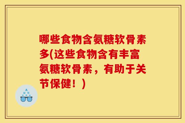 哪些食物含氨糖软骨素多(这些食物含有丰富氨糖软骨素，有助于关节保健！)