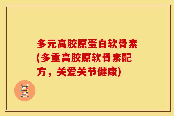 多元高胶原蛋白软骨素(多重高胶原软骨素配方，关爱关节健康)