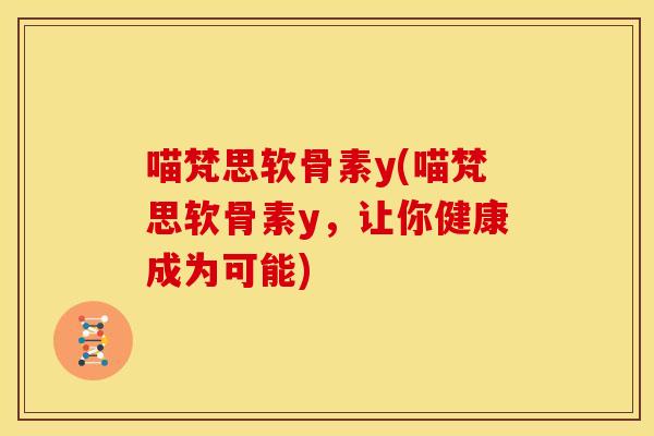 喵梵思软骨素y(喵梵思软骨素y，让你健康成为可能)