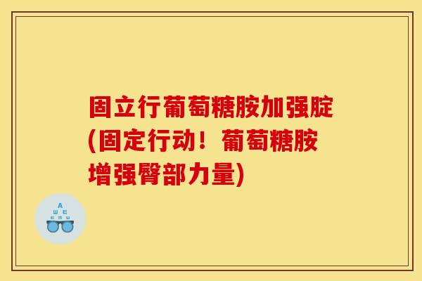 固立行葡萄糖胺加强腚(固定行动！葡萄糖胺增强臀部力量)