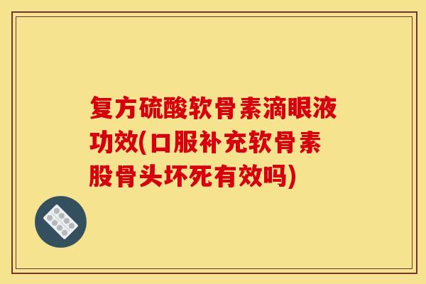 复方硫酸软骨素滴眼液功效(口服补充软骨素股骨头坏死有效吗)