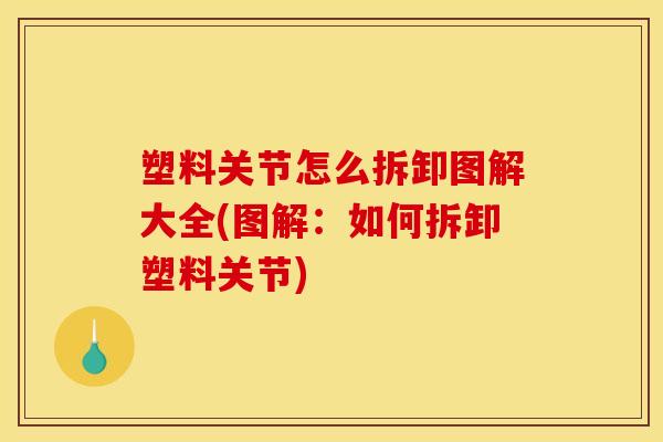 塑料关节怎么拆卸图解大全(图解：如何拆卸塑料关节)