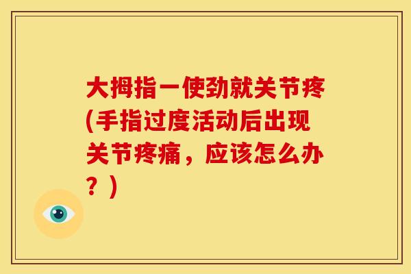 大拇指一使劲就关节疼(手指过度活动后出现关节疼痛，应该怎么办？)