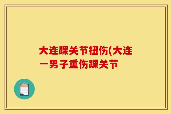 大连踝关节扭伤(大连一男子重伤踝关节