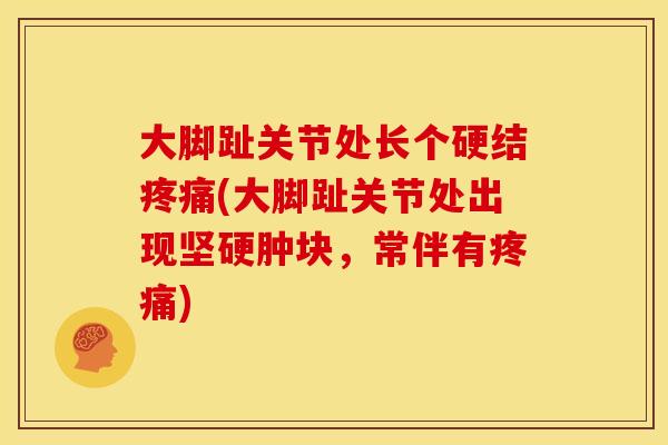 大脚趾关节处长个硬结疼痛(大脚趾关节处出现坚硬肿块，常伴有疼痛)