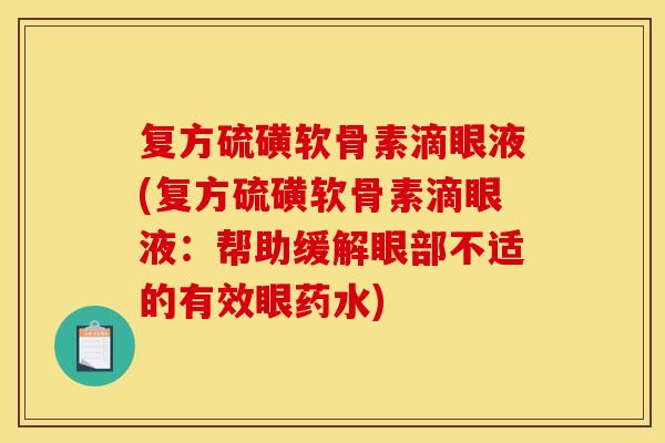 复方硫磺软骨素滴眼液(复方硫磺软骨素滴眼液：帮助缓解眼部不适的有效眼药水)