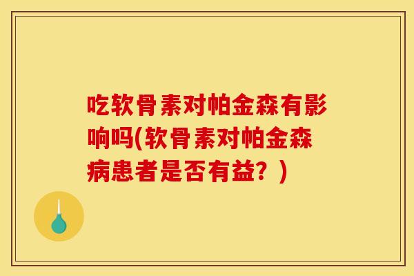吃软骨素对帕金森有影响吗(软骨素对帕金森病患者是否有益？)