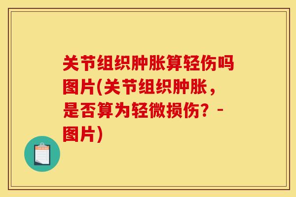 关节组织肿胀算轻伤吗图片(关节组织肿胀，是否算为轻微损伤？-图片)