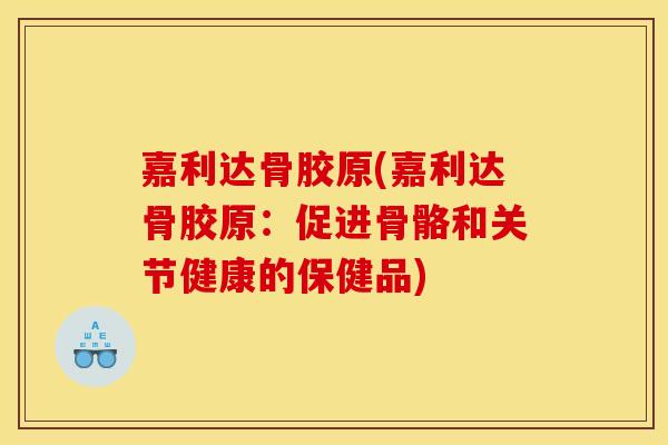 嘉利达骨胶原(嘉利达骨胶原：促进骨骼和关节健康的保健品)
