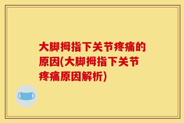 大脚拇指下关节疼痛的原因(大脚拇指下关节疼痛原因解析)