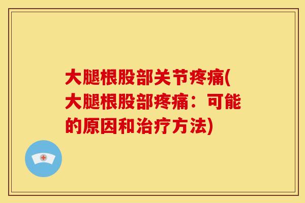 大腿根股部关节疼痛(大腿根股部疼痛：可能的原因和治疗方法)