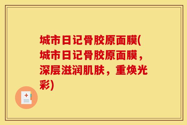 城市日记骨胶原面膜(城市日记骨胶原面膜，深层滋润肌肤，重焕光彩)