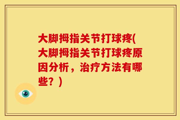 大脚拇指关节打球疼(大脚拇指关节打球疼原因分析，治疗方法有哪些？)