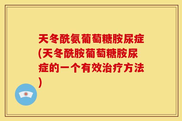 天冬酰氨葡萄糖胺尿症(天冬酰胺葡萄糖胺尿症的一个有效治疗方法)