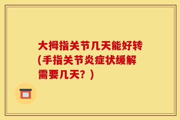 大拇指关节几天能好转(手指关节炎症状缓解需要几天？)