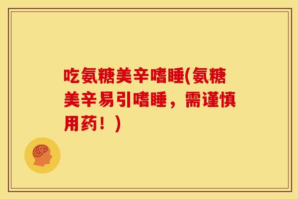 吃氨糖美辛嗜睡(氨糖美辛易引嗜睡，需谨慎用药！)