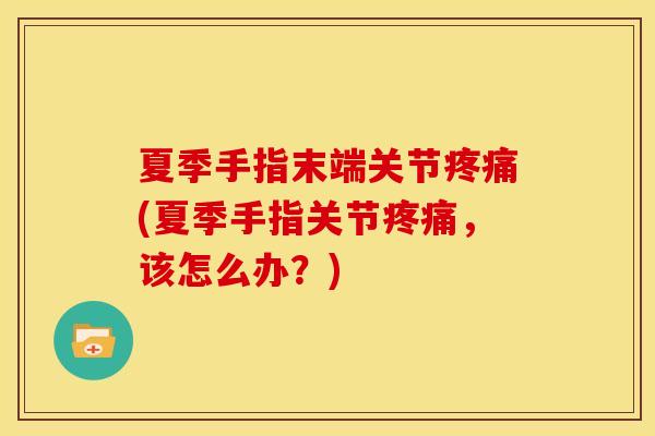 夏季手指末端关节疼痛(夏季手指关节疼痛，该怎么办？)