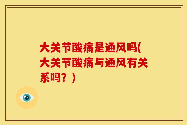 大关节酸痛是通风吗(大关节酸痛与通风有关系吗？)