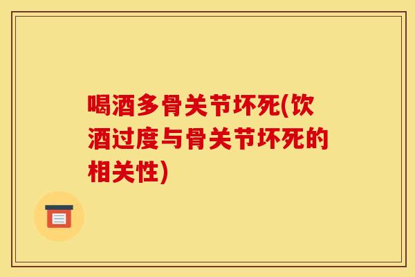 喝酒多骨关节坏死(饮酒过度与骨关节坏死的相关性)