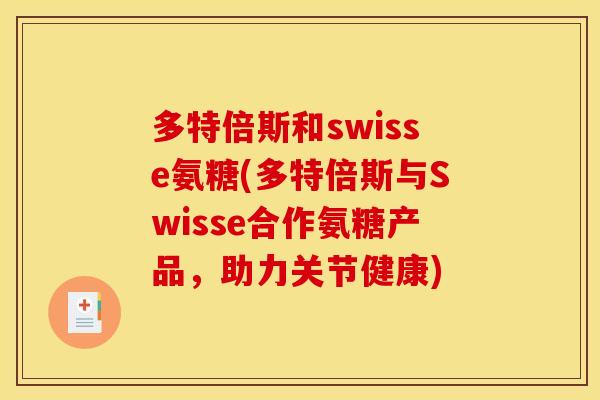 多特倍斯和swisse氨糖(多特倍斯与Swisse合作氨糖产品，助力关节健康)