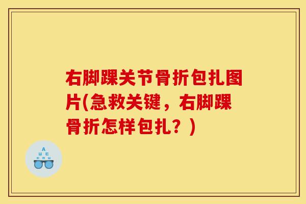 右脚踝关节骨折包扎图片(急救关键，右脚踝骨折怎样包扎？)