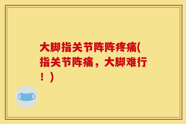 大脚指关节阵阵疼痛(指关节阵痛，大脚难行！)