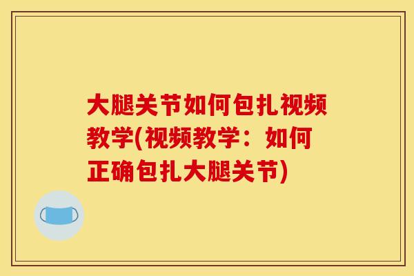 大腿关节如何包扎视频教学(视频教学：如何正确包扎大腿关节)