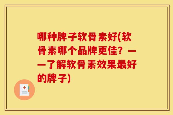 哪种牌子软骨素好(软骨素哪个品牌更佳？——了解软骨素效果最好的牌子)