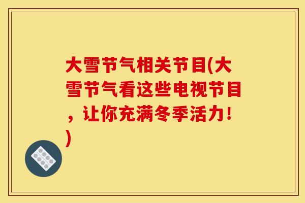 大雪节气相关节目(大雪节气看这些电视节目，让你充满冬季活力！)