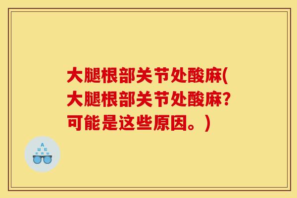 大腿根部关节处酸麻(大腿根部关节处酸麻？可能是这些原因。)