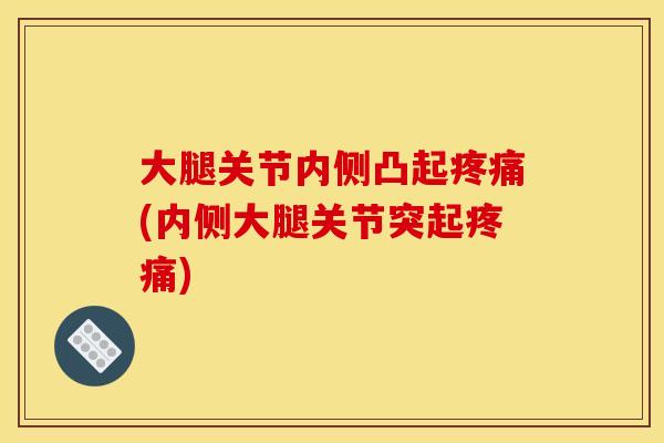 大腿关节内侧凸起疼痛(内侧大腿关节突起疼痛)