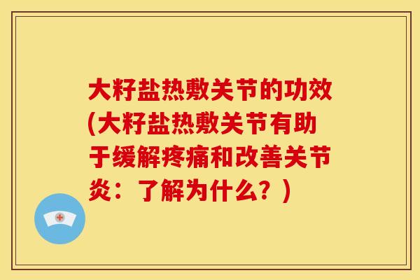 大籽盐热敷关节的功效(大籽盐热敷关节有助于缓解疼痛和改善关节炎：了解为什么？)