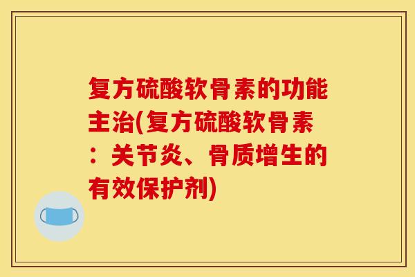 复方硫酸软骨素的功能主治(复方硫酸软骨素：关节炎、骨质增生的有效保护剂)