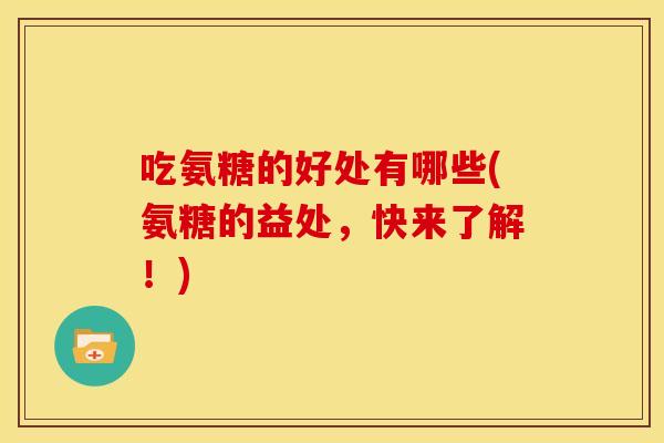 吃氨糖的好处有哪些(氨糖的益处，快来了解！)
