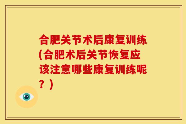 合肥关节术后康复训练(合肥术后关节恢复应该注意哪些康复训练呢？)