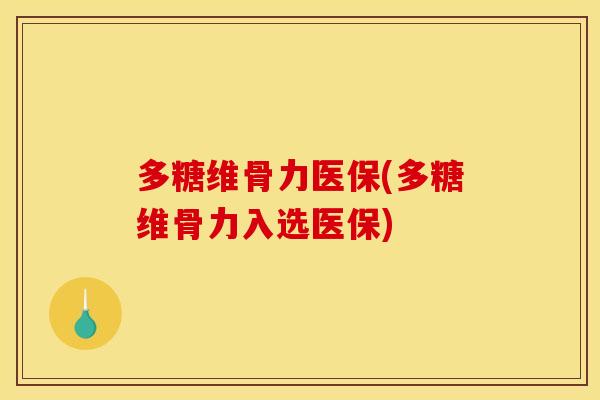 多糖维骨力医保(多糖维骨力入选医保)