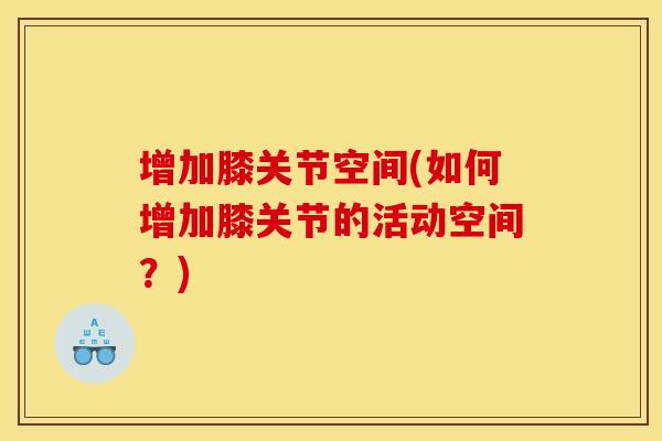 增加膝关节空间(如何增加膝关节的活动空间？)