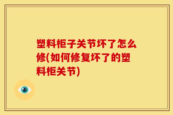塑料柜子关节坏了怎么修(如何修复坏了的塑料柜关节)