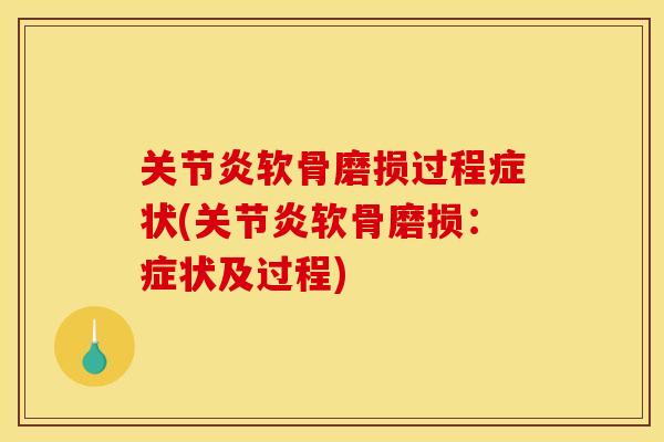 关节炎软骨磨损过程症状(关节炎软骨磨损：症状及过程)